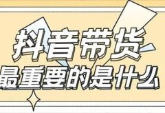 要做好抖音带货,最重要的环节是什么?