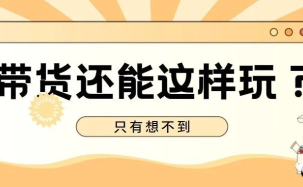 分享三个带货野路子,想不到带货还能这样玩!