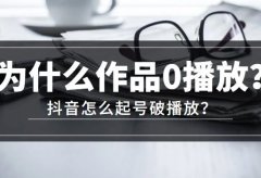 抖音作品零播放怎么办?新手必看,3个方案助你抖音起号破播放!