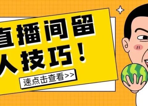 直播间如何留人?教你10大直播间留人技巧,非常有效!