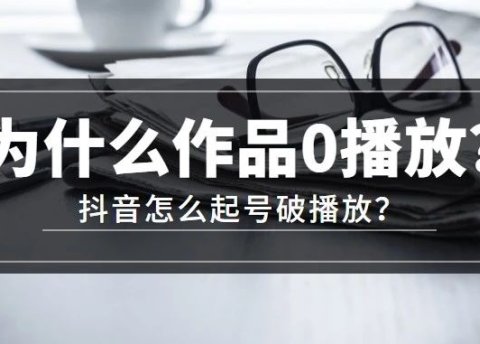 抖音作品零播放怎么办?新手必看,3个方案助你抖音起号破播放!