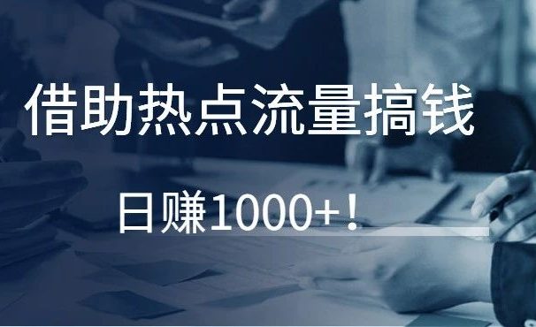 借助热点流量搞钱,日赚1000+!