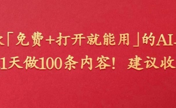22款“免费+打开就能用”的AI工具,1人1天做100条内容!建议收藏!