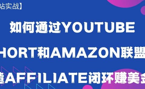 如何通过Youtube short和Amazon联盟打造Affiliate闭环赚美金